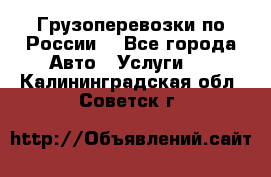 Грузоперевозки по России  - Все города Авто » Услуги   . Калининградская обл.,Советск г.